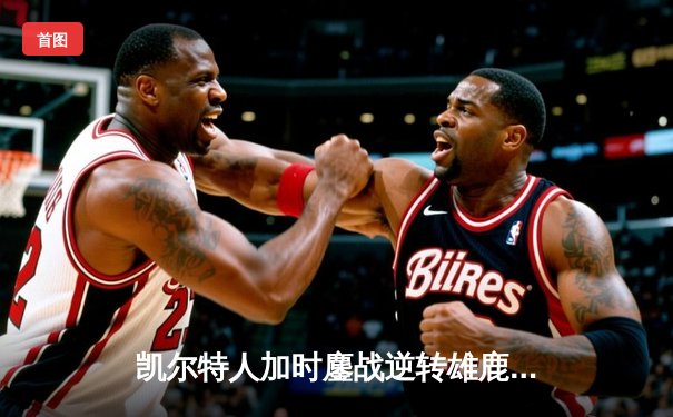 凯尔特人加时鏖战逆转雄鹿，塔图姆36分率队守住主场