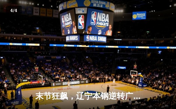 末节狂飙，辽宁本钢逆转广东宏远，CBA总决赛迎赛点 - 4