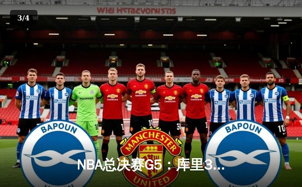 NBA总决赛G5：库里37分创纪录，勇士逆转凯尔特人夺赛点 - 3