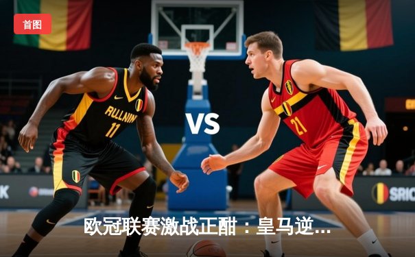 欧冠联赛激战正酣：皇马逆转拜仁晋级决赛，本泽马帽子戏法闪耀伯纳乌