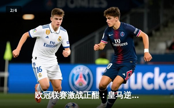 欧冠联赛激战正酣：皇马逆转拜仁晋级决赛，本泽马帽子戏法闪耀伯纳乌 - 2