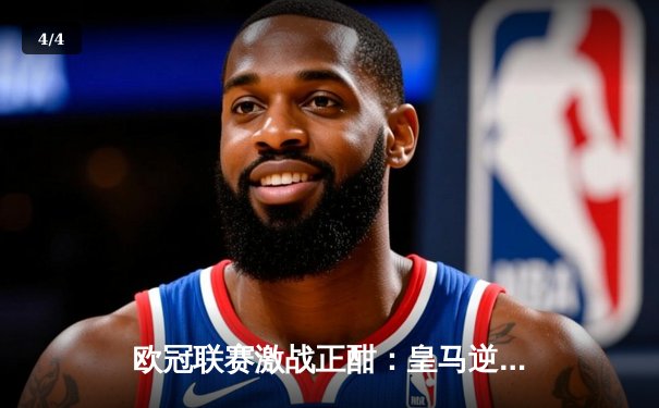 欧冠联赛激战正酣：皇马逆转拜仁晋级决赛，本泽马帽子戏法闪耀伯纳乌 - 4