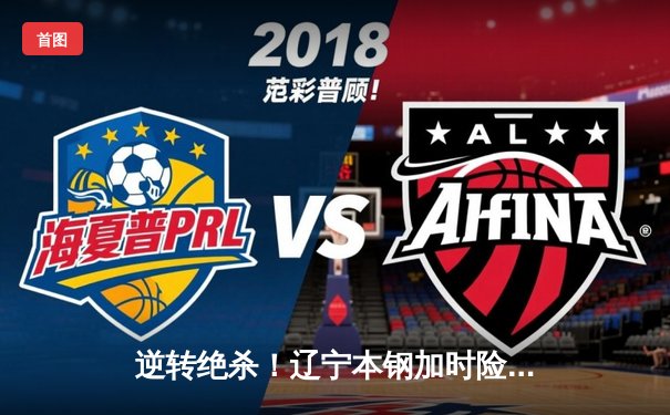 逆转绝杀！辽宁本钢加时险胜广东宏远，赵继伟砍30分创生涯新高