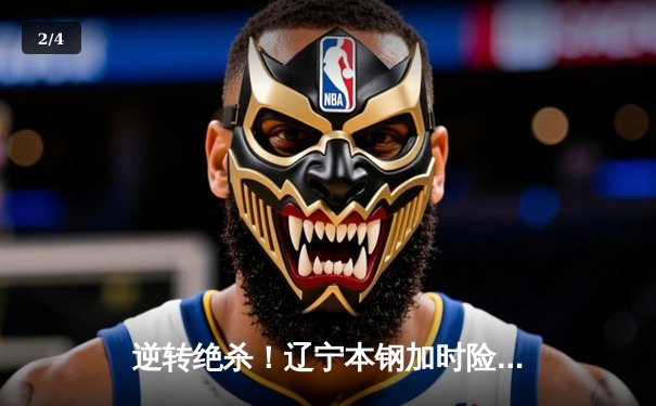 逆转绝杀！辽宁本钢加时险胜广东宏远，赵继伟砍30分创生涯新高 - 2